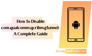 how to disable com.qualcomm.qcrilmsgtunnel a complete guide